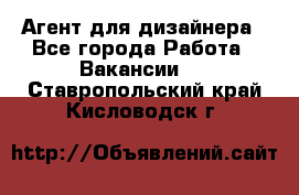 Агент для дизайнера - Все города Работа » Вакансии   . Ставропольский край,Кисловодск г.